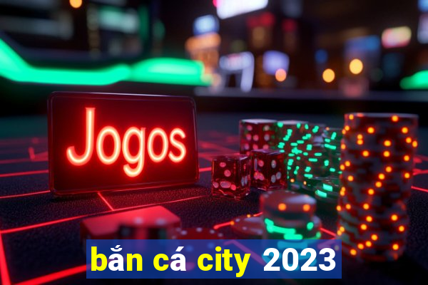 bắn cá city 2023