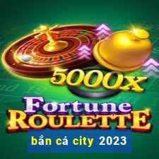 bắn cá city 2023