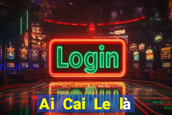 Ai Cai Le là nền tảng nào?