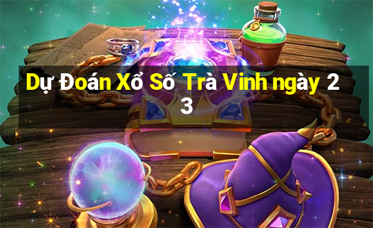 Dự Đoán Xổ Số Trà Vinh ngày 23