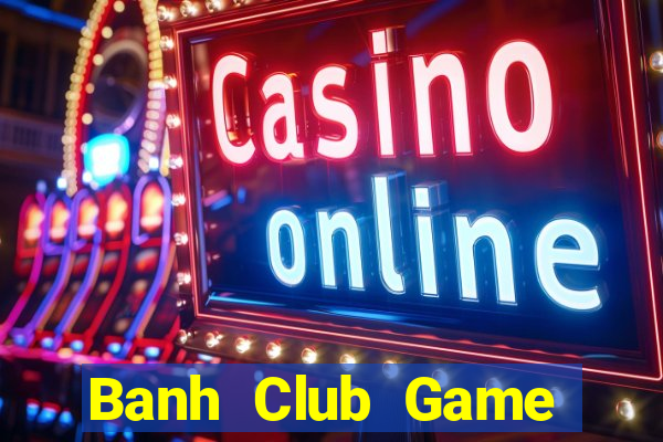 Banh Club Game Bài Online Uy Tín