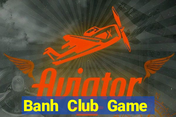 Banh Club Game Bài Online Uy Tín