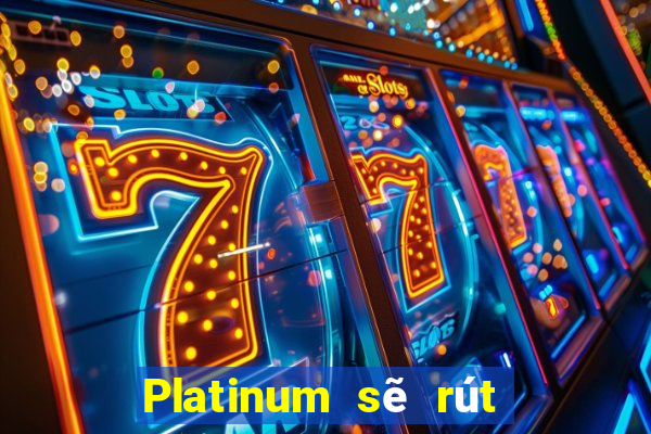 Platinum sẽ rút 188 trực tuyến