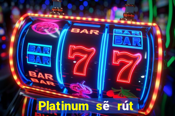 Platinum sẽ rút 188 trực tuyến