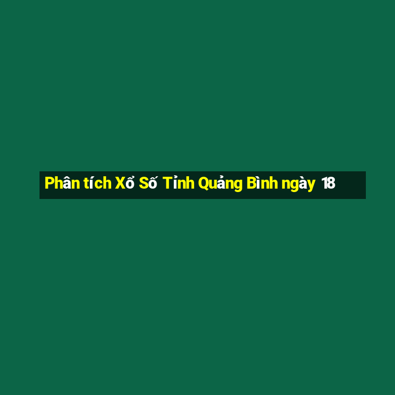 Phân tích Xổ Số Tỉnh Quảng Bình ngày 18