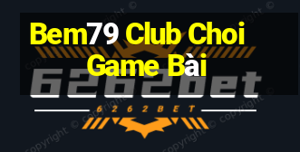 Bem79 Club Choi Game Bài