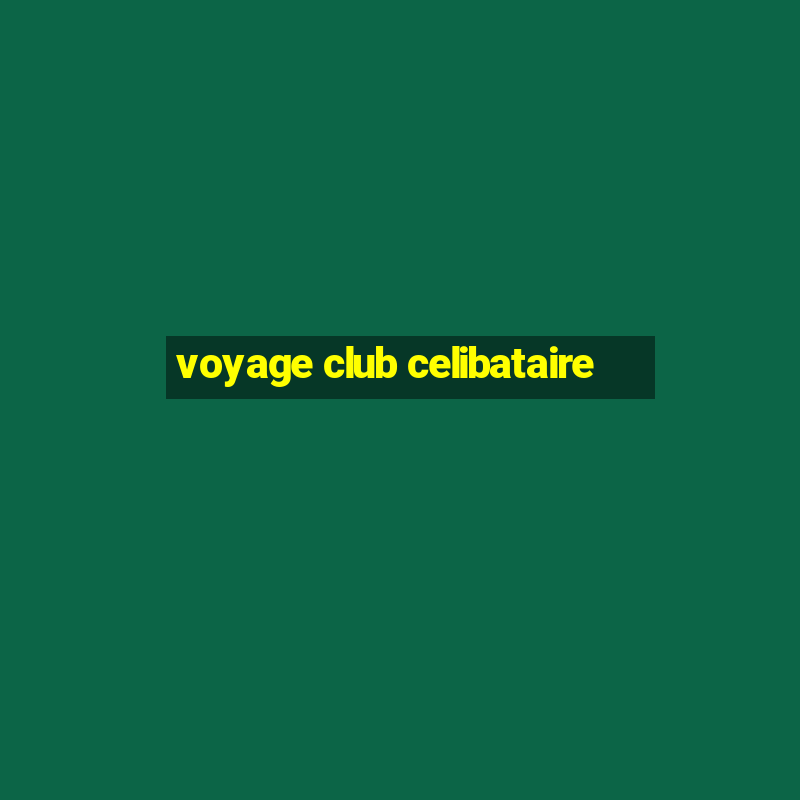 voyage club celibataire