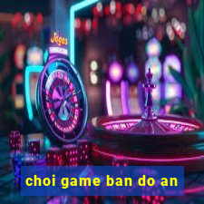 choi game ban do an