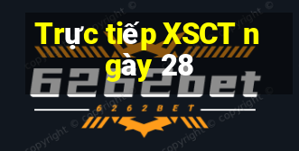 Trực tiếp XSCT ngày 28