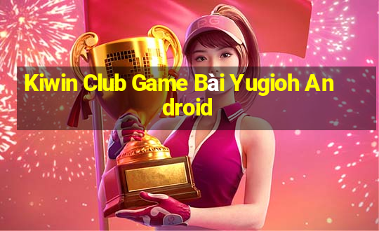 Kiwin Club Game Bài Yugioh Android