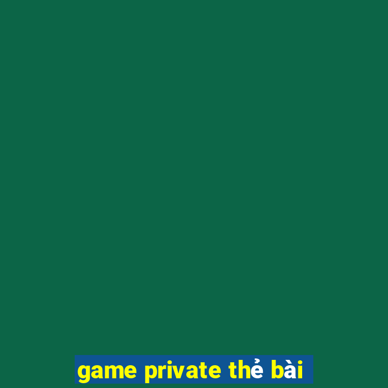 game private thẻ bài