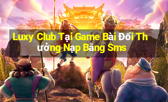 Luxy Club Tại Game Bài Đổi Thưởng Nạp Bằng Sms