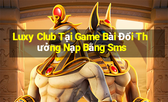 Luxy Club Tại Game Bài Đổi Thưởng Nạp Bằng Sms