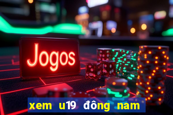 xem u19 đông nam á ở đâu