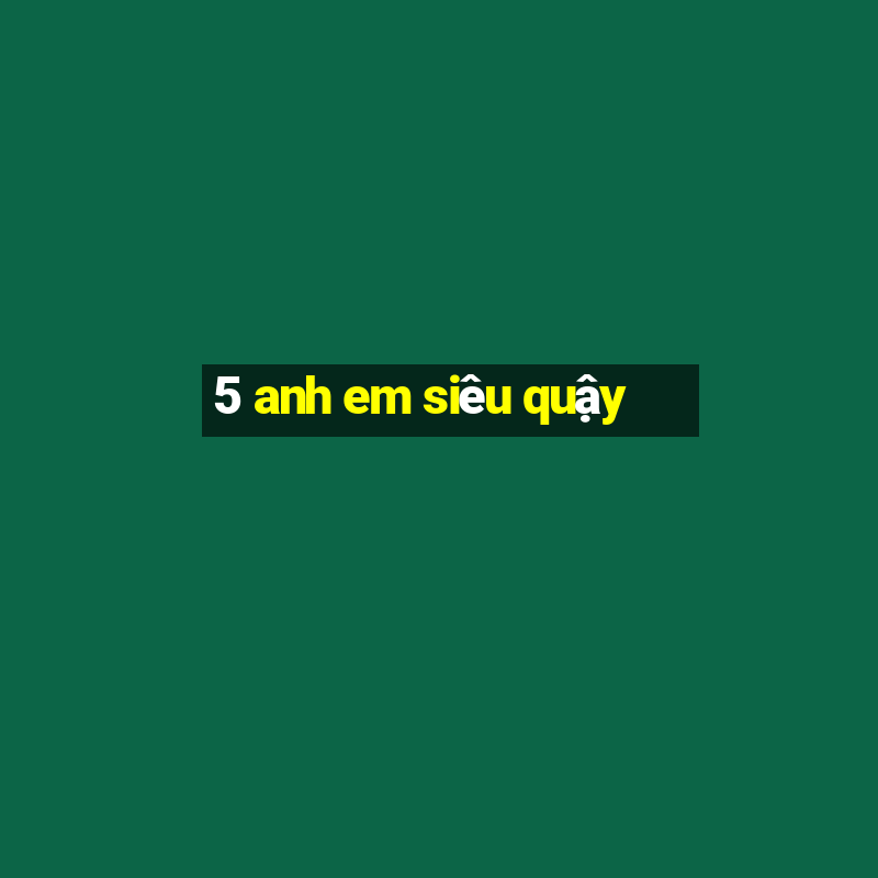 5 anh em siêu quậy