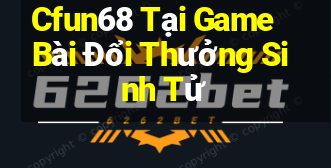 Cfun68 Tại Game Bài Đổi Thưởng Sinh Tử