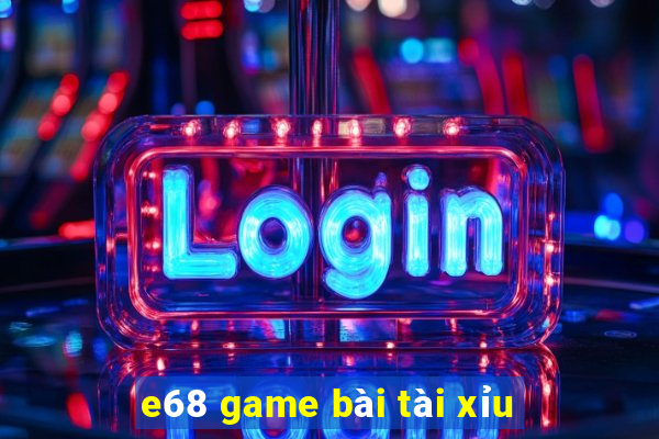 e68 game bài tài xỉu