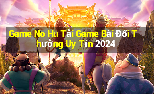 Game No Hu Tải Game Bài Đổi Thưởng Uy Tín 2024