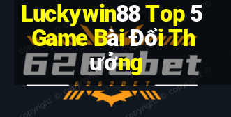 Luckywin88 Top 5 Game Bài Đổi Thưởng