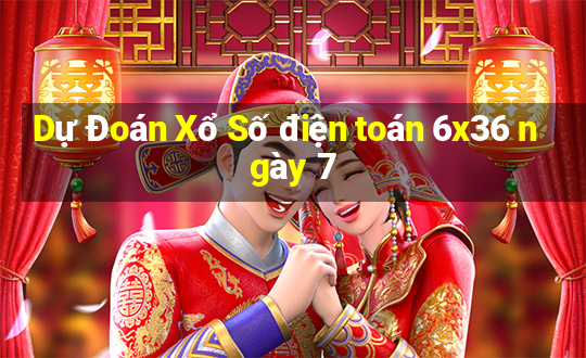 Dự Đoán Xổ Số điện toán 6x36 ngày 7