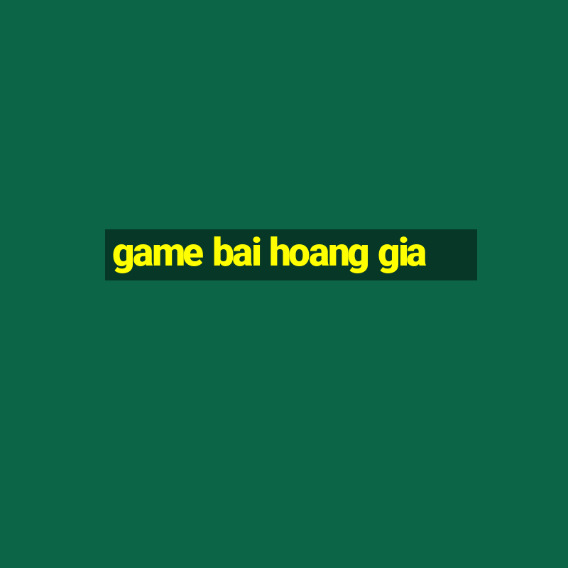 game bai hoang gia