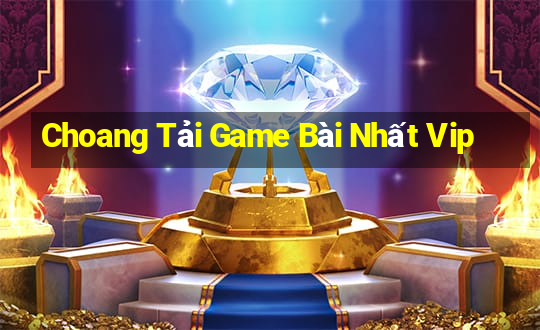 Choang Tải Game Bài Nhất Vip