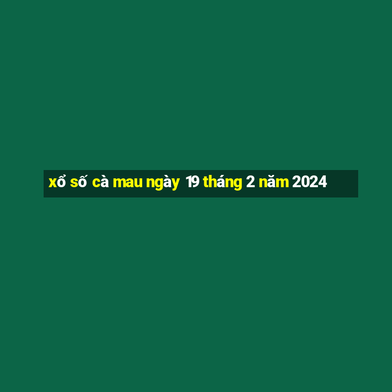 xổ số cà mau ngày 19 tháng 2 năm 2024