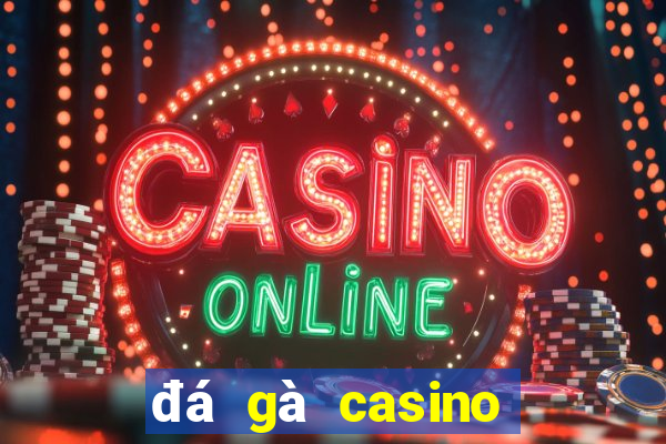 đá gà casino trực tiếp ngày hôm nay