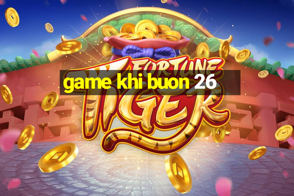 game khi buon 26