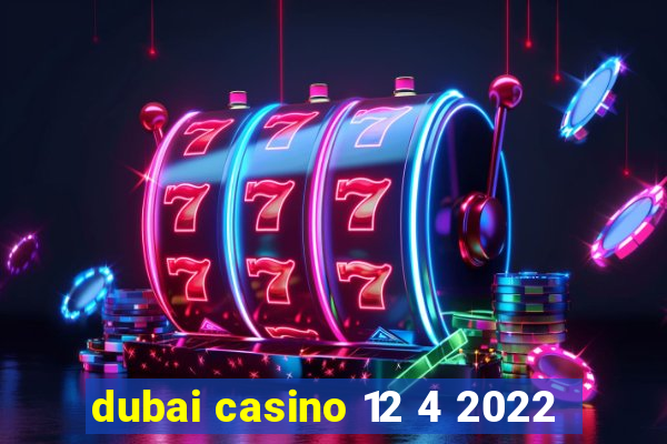 dubai casino 12 4 2022