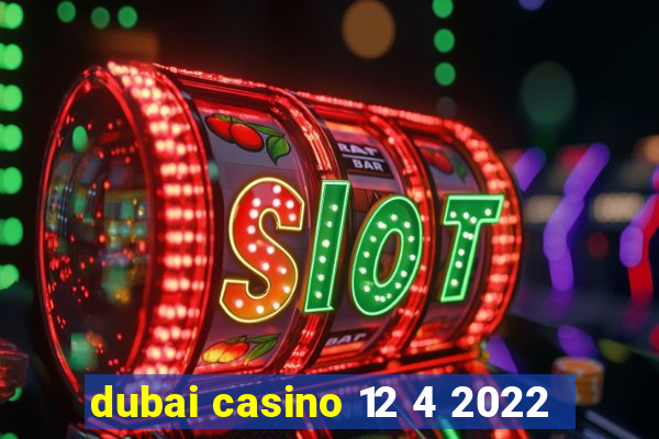 dubai casino 12 4 2022