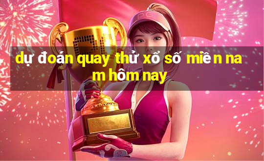 dự đoán quay thử xổ số miền nam hôm nay