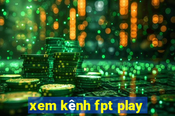 xem kênh fpt play