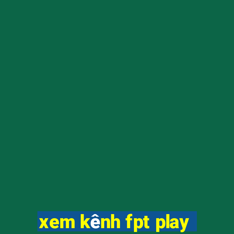 xem kênh fpt play