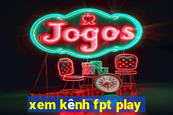 xem kênh fpt play