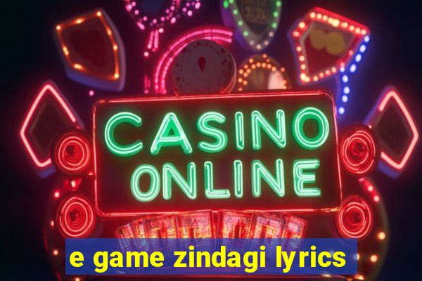 e game zindagi lyrics