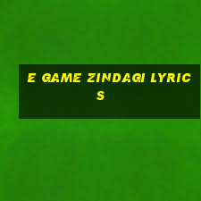 e game zindagi lyrics