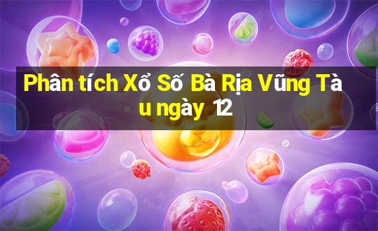 Phân tích Xổ Số Bà Rịa Vũng Tàu ngày 12