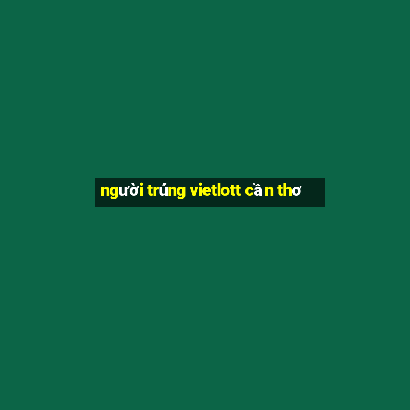 người trúng vietlott cần thơ