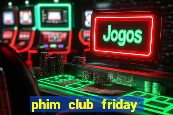 phim club friday the series 6