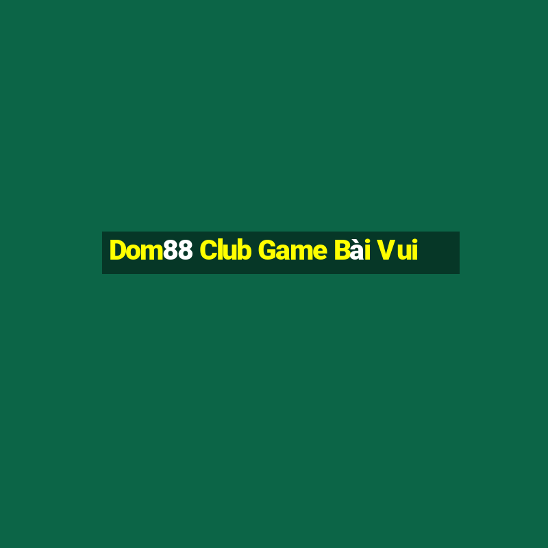 Dom88 Club Game Bài Vui