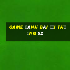 game đánh bài đổi thưởng 52