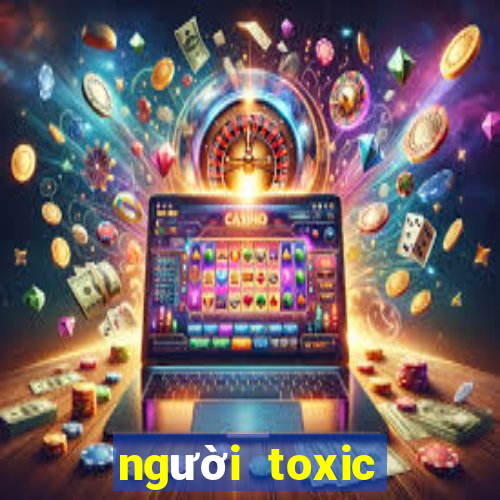 người toxic nghĩa là gì