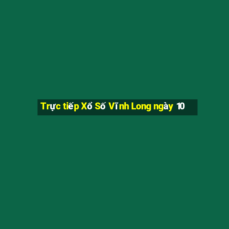 Trực tiếp Xổ Số Vĩnh Long ngày 10