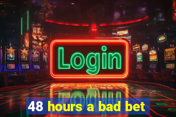 48 hours a bad bet