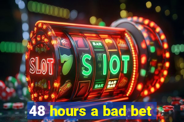 48 hours a bad bet