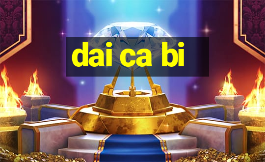 dai ca bi