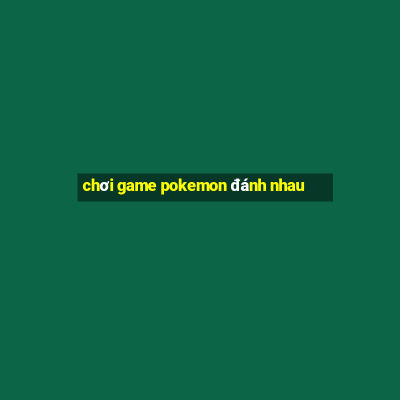 chơi game pokemon đánh nhau