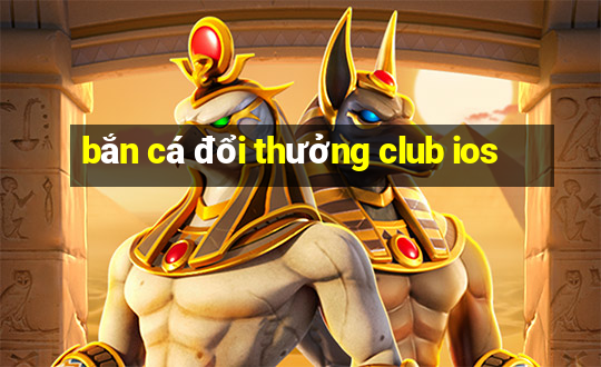 bắn cá đổi thưởng club ios