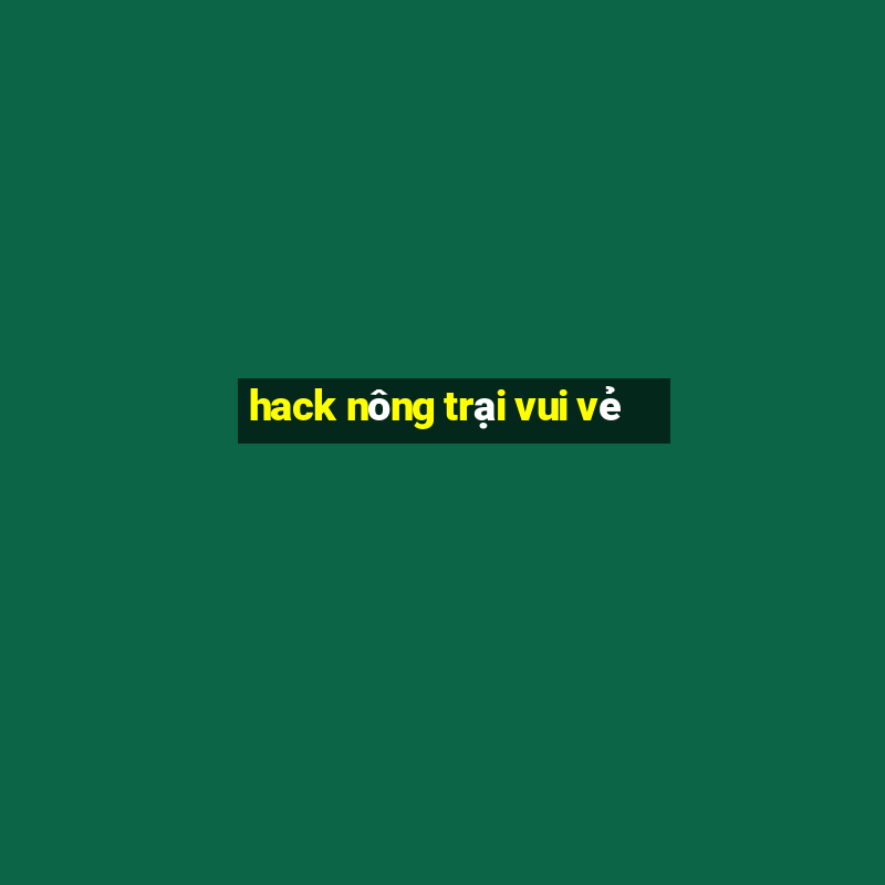 hack nong trai vui ve